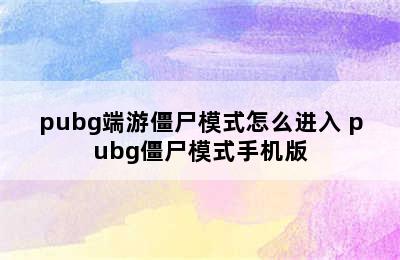 pubg端游僵尸模式怎么进入 pubg僵尸模式手机版